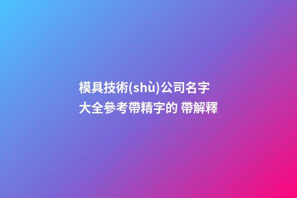 模具技術(shù)公司名字大全參考帶精字的 帶解釋-第1張-公司起名-玄機派